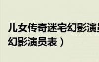 儿女传奇迷宅幻影演员表大全（儿女传奇迷宅幻影演员表）