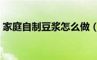 家庭自制豆浆怎么做（家庭豆浆详细自制法）