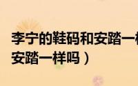 李宁的鞋码和安踏一样吗图片（李宁的鞋码和安踏一样吗）