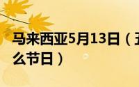 马来西亚5月13日（五月十三日是马来西亚什么节日）