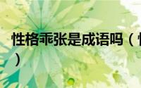 性格乖张是成语吗（性格乖张洒脱是什么意思）