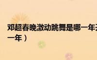邓超春晚激动跳舞是哪一年开始的（邓超春晚激动跳舞是哪一年）
