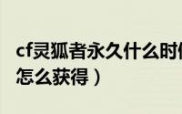 cf灵狐者永久什么时候出（cf灵狐者七夕限定怎么获得）