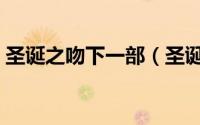 圣诞之吻下一部（圣诞之吻一共有几个版本）