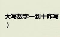 大写数字一到十咋写（大写数字一到十怎么写）