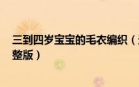 三到四岁宝宝的毛衣编织（达西妈妈3-4岁女童毛衣织法完整版）