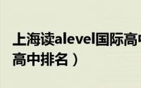 上海读alevel国际高中排名（上海alevel国际高中排名）