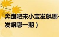 奔跑吧宋小宝发飙哪一期出场（奔跑吧宋小宝发飙哪一期）