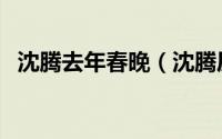沈腾去年春晚（沈腾历年春晚小品有哪些）