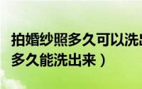 拍婚纱照多久可以洗出来（拍婚纱照照片一般多久能洗出来）