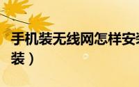 手机装无线网怎样安装（手机无线宽带怎么安装）