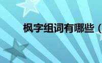 枫字组词有哪些（有且字的字组词）