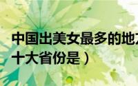 中国出美女最多的地方是哪里（中国出美女的十大省份是）