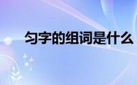 匀字的组词是什么（匀的组词两个字）