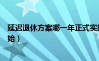 延迟退休方案哪一年正式实施（延迟退休最新规定从哪年开始）