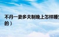 不丹一妻多夫制晚上怎样睡觉（不丹一妻多夫制是怎样生活的）