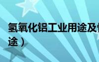氢氧化铝工业用途及性能（氢氧化铝的工业用途）