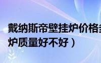 戴纳斯帝壁挂炉价格多少（戴纳斯帝燃气壁挂炉质量好不好）