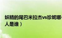 妖精的尾巴米拉杰vs珍妮哪一集（妖精的尾巴米拉珍喜欢的人是谁）