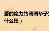 爱的魔力转圈圈华子雯雯笔趣阁（原地转圈圈什么梗）