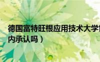 德国富特旺根应用技术大学世界排名（德国应用技术大学国内承认吗）