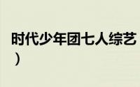 时代少年团七人综艺（时代少年团出演的综艺）