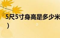 5尺5寸身高是多少米（5尺5寸身高是多少~~）