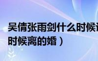 吴倩张雨剑什么时候认识的（吴倩张雨剑什么时候离的婚）