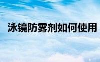 泳镜防雾剂如何使用（眼镜防雾剂怎么用）
