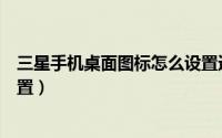 三星手机桌面图标怎么设置透明（三星手机桌面图标怎么设置）