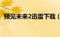 预见未来2迅雷下载（预见未来2出来了吗）