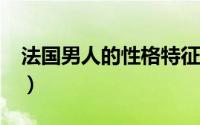 法国男人的性格特征?（法国男人的性格特征）