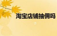 淘宝店铺抽佣吗（淘宝抽佣比例）