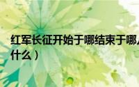 红军长征开始于哪结束于哪儿（红军长征开始于什么结束于什么）