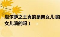 塔尔萨之王真的是亲女儿演的吗视频（塔尔萨之王真的是亲女儿演的吗）