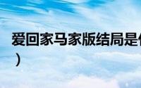 爱回家马家版结局是什么（爱回家马家版结局）