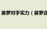 赛罗对手实力（赛罗还有三个最强对手是谁）