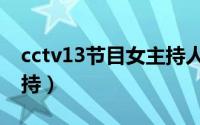 cctv13节目女主持人名单（cctv13现任女主持）