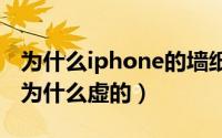 为什么iphone的墙纸这么模糊（苹果14墙纸为什么虚的）