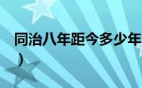 同治八年距今多少年（同治8年是公元哪一年）