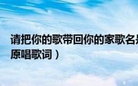 请把你的歌带回你的家歌名是什么（请把你的歌带回我的家原唱歌词）