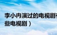 李小冉演过的电视剧有哪些（李小冉都演过哪些电视剧）