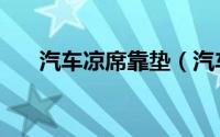汽车凉席靠垫（汽车凉席坐垫优缺点）