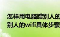 怎样用电脑蹭别人的wifi2021（电脑怎样蹭别人的wifi具体步骤）