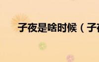 子夜是啥时候（子夜之后是什么时候）