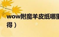 wow附魔羊皮纸哪里买（附魔羊皮纸怎么获得）