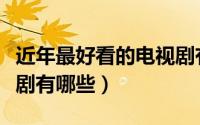 近年最好看的电视剧有哪些（近年好看的电视剧有哪些）