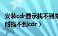 安装cdr显示找不到路径（cdrymxk插件安装时找不到cdr）