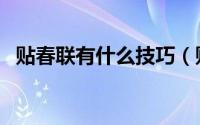 贴春联有什么技巧（贴春联正确方法顺序）