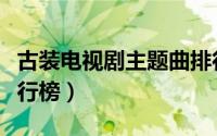 古装电视剧主题曲排行榜（快乐男声主题曲排行榜）